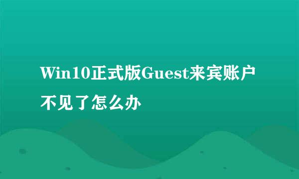 Win10正式版Guest来宾账户不见了怎么办