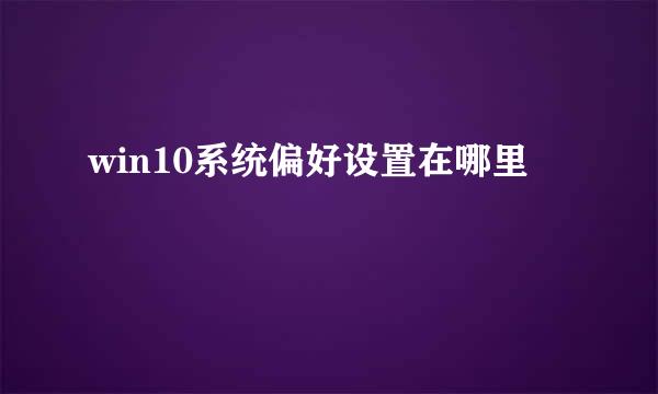 win10系统偏好设置在哪里