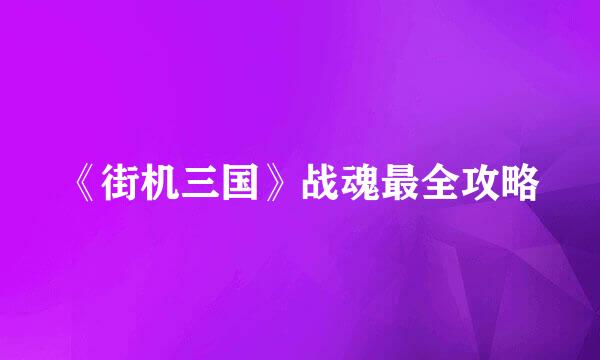 《街机三国》战魂最全攻略