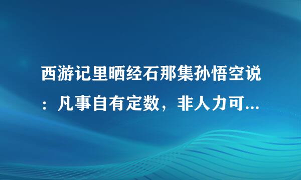 西游记里晒经石那集孙悟空说：凡事自有定数，非人力可为。原话是什么?_
