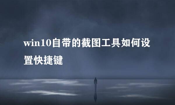 win10自带的截图工具如何设置快捷键