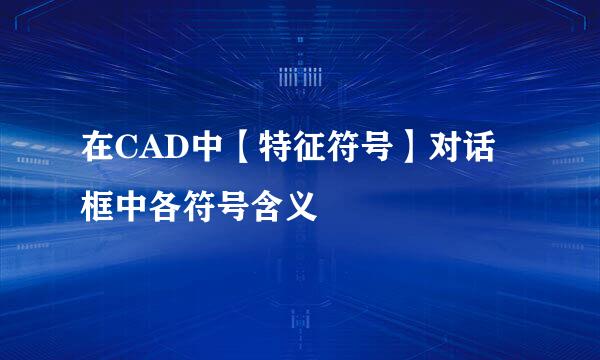 在CAD中【特征符号】对话框中各符号含义