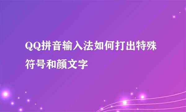 QQ拼音输入法如何打出特殊符号和颜文字