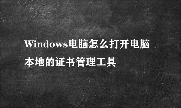 Windows电脑怎么打开电脑本地的证书管理工具