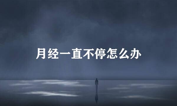 月经一直不停怎么办