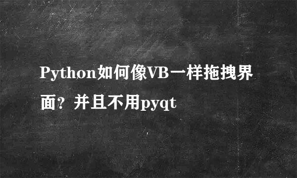 Python如何像VB一样拖拽界面？并且不用pyqt