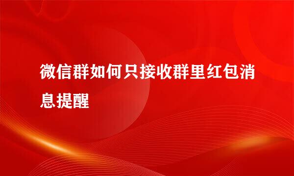 微信群如何只接收群里红包消息提醒