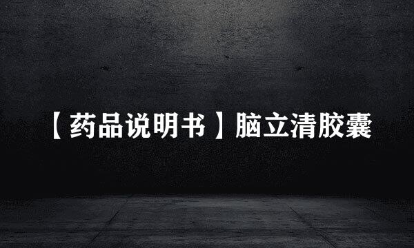 【药品说明书】脑立清胶囊