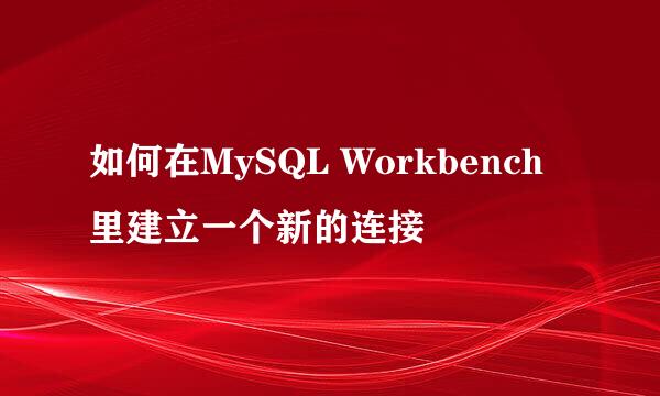 如何在MySQL Workbench里建立一个新的连接