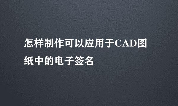怎样制作可以应用于CAD图纸中的电子签名