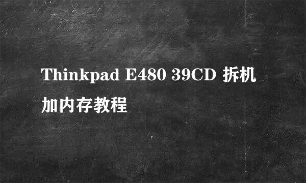 Thinkpad E480 39CD 拆机加内存教程