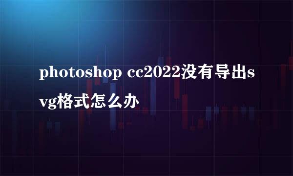 photoshop cc2022没有导出svg格式怎么办