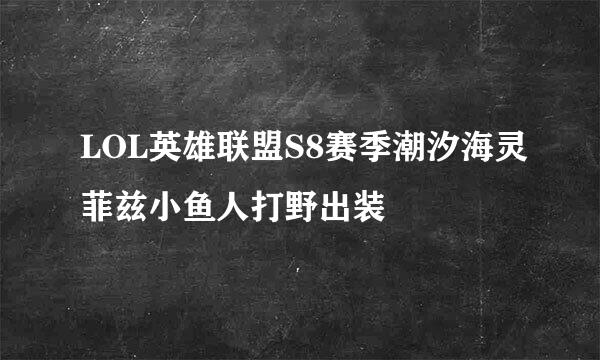 LOL英雄联盟S8赛季潮汐海灵菲兹小鱼人打野出装