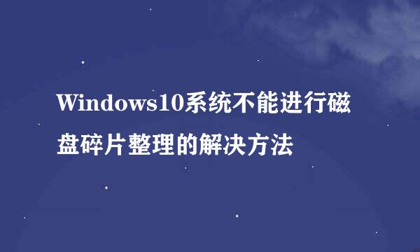 Windows10系统不能进行磁盘碎片整理的解决方法