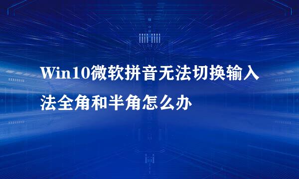 Win10微软拼音无法切换输入法全角和半角怎么办