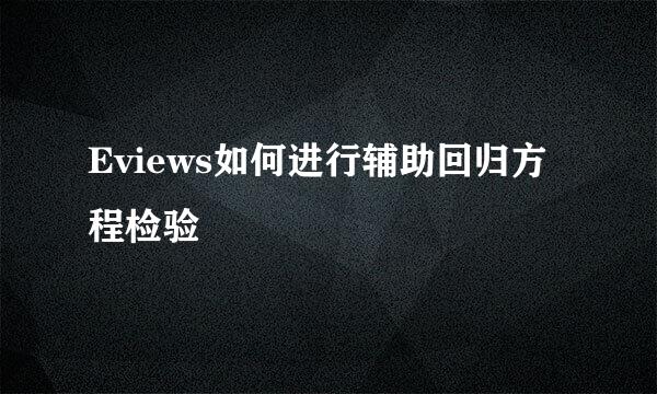 Eviews如何进行辅助回归方程检验