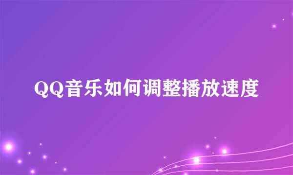 QQ音乐如何调整播放速度