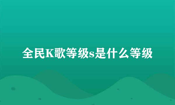 全民K歌等级s是什么等级