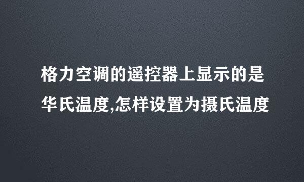 格力空调的遥控器上显示的是华氏温度,怎样设置为摄氏温度