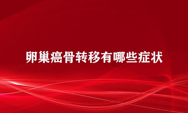 卵巢癌骨转移有哪些症状