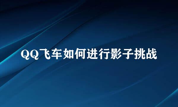 QQ飞车如何进行影子挑战