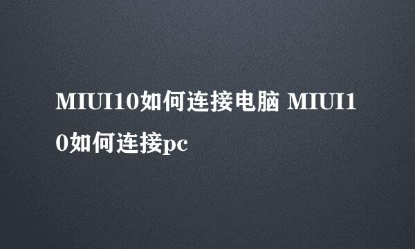 MIUI10如何连接电脑 MIUI10如何连接pc
