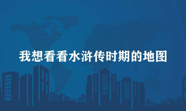 我想看看水浒传时期的地图