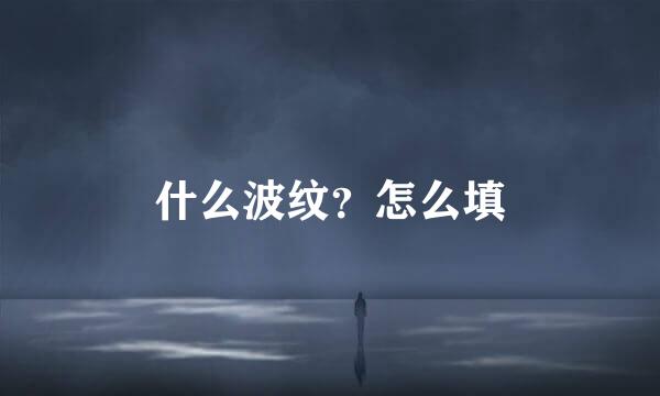 什么波纹？怎么填