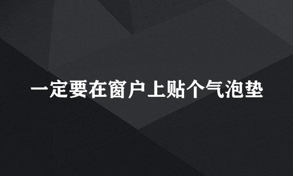 一定要在窗户上贴个气泡垫