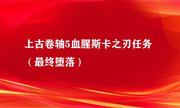 上古卷轴5血腥斯卡之刃任务（最终堕落）