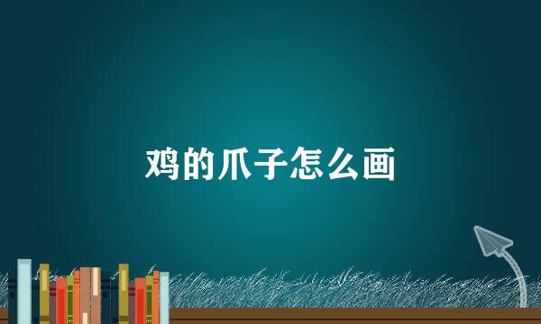 鸡的爪子怎么画