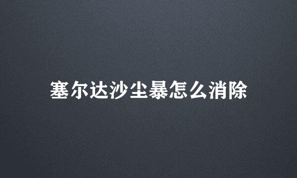 塞尔达沙尘暴怎么消除