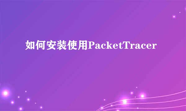 如何安装使用PacketTracer