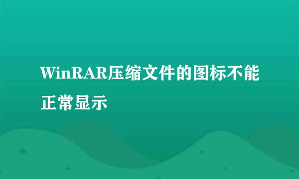 WinRAR压缩文件的图标不能正常显示