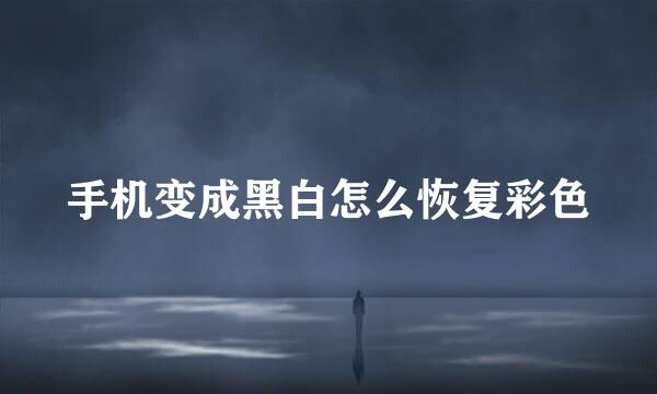 手机变成黑白怎么恢复彩色