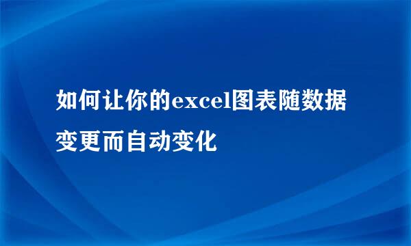 如何让你的excel图表随数据变更而自动变化