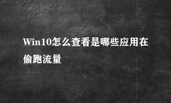 Win10怎么查看是哪些应用在偷跑流量
