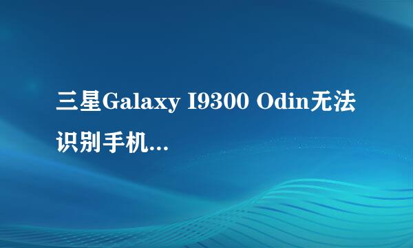 三星Galaxy I9300 Odin无法识别手机的解决办法