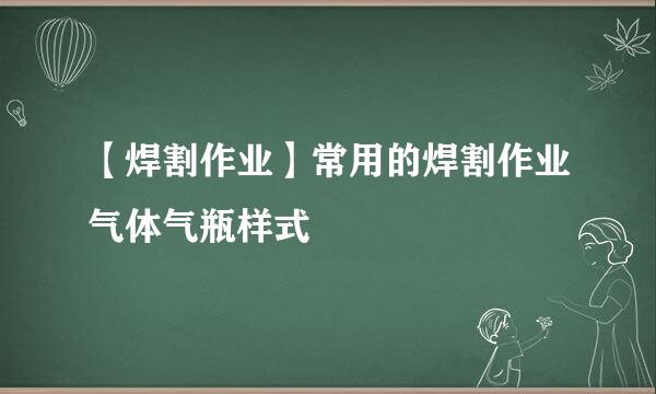 【焊割作业】常用的焊割作业气体气瓶样式