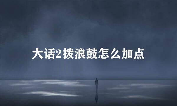 大话2拨浪鼓怎么加点