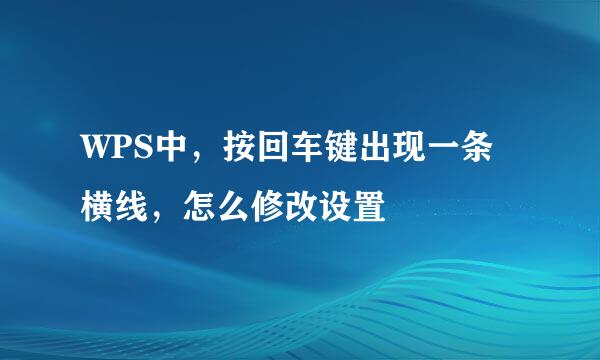 WPS中，按回车键出现一条横线，怎么修改设置