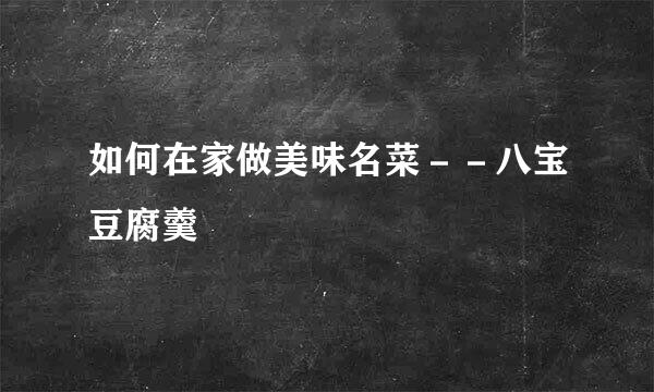 如何在家做美味名菜－－八宝豆腐羹