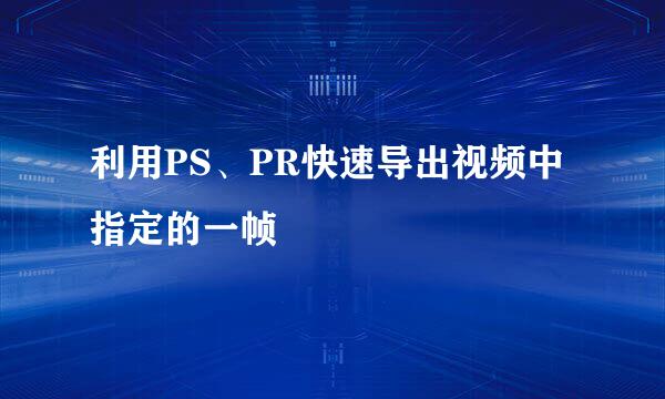 利用PS、PR快速导出视频中指定的一帧