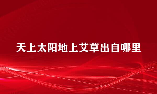 天上太阳地上艾草出自哪里