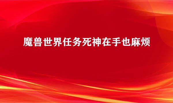 魔兽世界任务死神在手也麻烦
