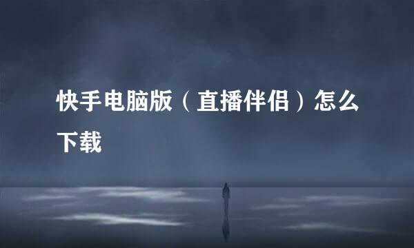 快手电脑版（直播伴侣）怎么下载