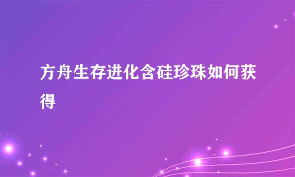 方舟生存进化含硅珍珠如何获得