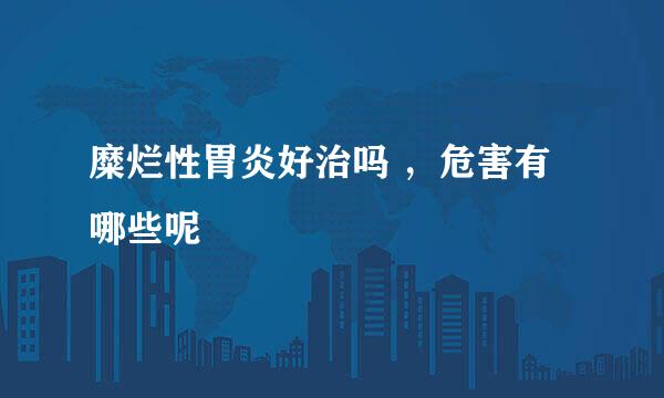 糜烂性胃炎好治吗 ，危害有哪些呢