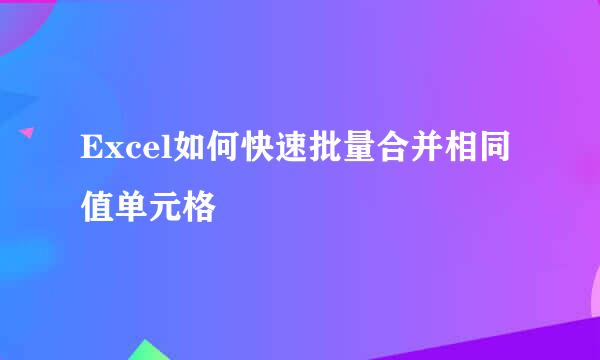 Excel如何快速批量合并相同值单元格