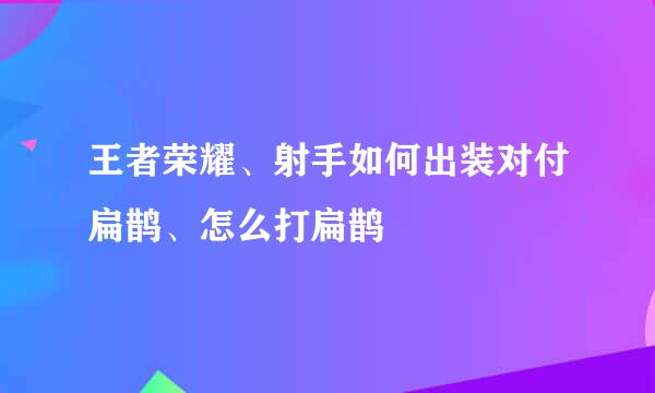 王者荣耀、射手如何出装对付扁鹊、怎么打扁鹊